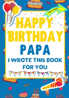 Happy Birthday Papa - I Wrote This Book For You: The Perfect Birthday Gift For Kids to Create Their Very Own Book For Papa - Publishing Group, The Life Graduate, and Nelson, Romney