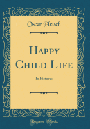 Happy Child Life: In Pictures (Classic Reprint)