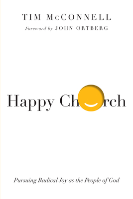 Happy Church: Pursuing Radical Joy as the People of God - McConnell, Tim, and Ortberg, John (Foreword by)