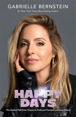 Happy Days: A Guide to Self-Love, Healing and Creating the Life You Truly Deserve - Bernstein, Gabrielle