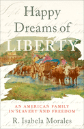Happy Dreams of Liberty: An American Family in Slavery and Freedom