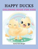 Happy Ducks Coloring Book for Kids: Funny Coloring and Activity Book with Cute Ducks for Kids and Toddlers 50 Simple and Fun Designs of Ducks for Kids Ages 2 and Up