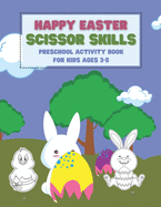 Happy Easter Scissor Skills Preschool Activity Book For Kids Ages 3-5: Coloring And Cutting Practice Workbook For Toddlers And Kindergarteners Easter Gift Basket Stuffer
