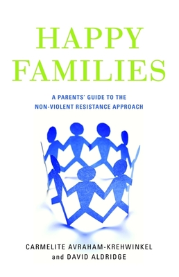 Happy Families: A Parents' Guide to the Non-Violent Resistance Approach - Aldridge, David, and Avraham-Krehwinkel, Carmelite