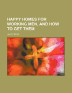 Happy Homes for Working Men, and How to Get Them