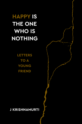 Happy Is the One Who Is Nothing: Letters to a Young Friend - Krishnamurti, Jiddu