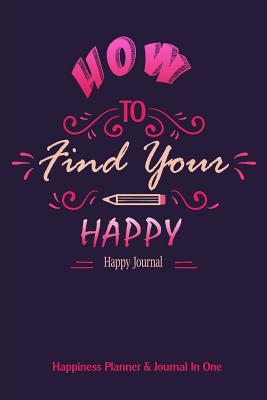 Happy Journal: How To Find Your Happy: Happiness Planner & Journal in One: Happiness in over 200 Journal Entries One Page A Day - Journals, Blank Books