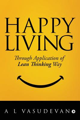 Happy Living: Through Application of Lean Thinking Way - A L Vasudevan