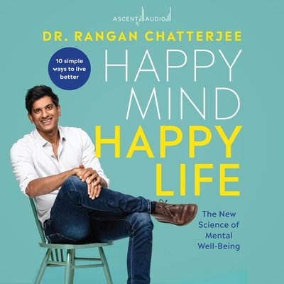 Happy Mind, Happy Life: The New Science of Mental Wellbeing - Chatterjee, Rangan, Dr. (Read by)