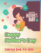 Happy Mother's Day Coloring Book For Kids: Kids Coloring Book Featuring Beautiful Mother's Day Designed