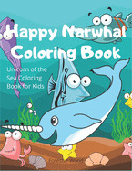 Happy Narwhal Coloring Book: Unicorn of the Sea Coloring Book for Kids