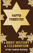 Happy Passover - A Brief History and Celebration of the Jewish Holiday: Inc. Facts, Trivia & Traditions "Chag Pesach Sameach"