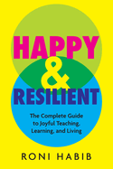 Happy & Resilient: The Complete Guide to Joyful Teaching, Learning, and Living