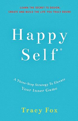 Happy Self: A Three-Step Strategy To Elevate Your Inner Game - Fox, Tracy