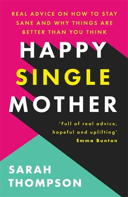 Happy Single Mother: Real advice on how to stay sane and why things are better than you think - Thompson, Sarah