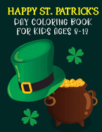 Happy St. Patrick's Day Coloring Book For Kids Ages 8-12: St Patrick's Day Gift Ideas for Girls and Boys, St. Patrick's Day Kids Coloring Who Loves To Draw St Patrick's Facts Illustrations And Unique Design 2022 (Best St Patricks Day Gift For Kids)