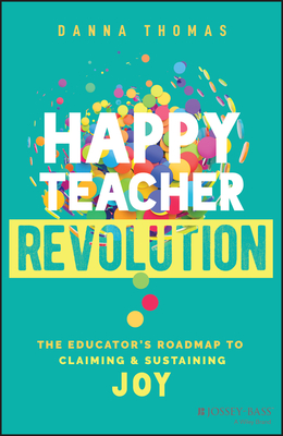 Happy Teacher Revolution: The Educator's Roadmap to Claiming and Sustaining Joy - Thomas, Danna