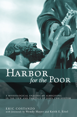 Harbor for the Poor: A Missiological Analysis of Almsgiving in the View and Practice of John Chrysostom - Costanzo, Eric, and Mayer, Wendy (Foreword by), and Eitel, Keith E (Foreword by)