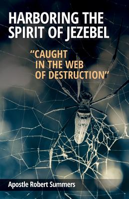 Harboring the Spirit of Jezebel: Caught in the web of Destruction - Summers, Robert