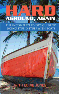 Hard Aground, Again: The Incomplete Idiot's Guide to Doing Stupid Stuff with Boats