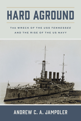 Hard Aground: The Wreck of the USS Tennessee and the Rise of the US Navy - Jampoler, Andrew C a