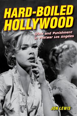 Hard-Boiled Hollywood: Crime and Punishment in Postwar Los Angeles - Lewis, Jon