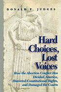 Hard Choices, Lost Voices: How the Abortion Conflict Has Divided America, Distorted Constitutional Rights, and Damaged the Courts