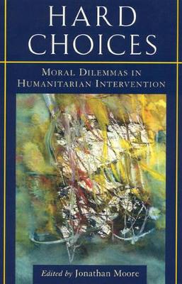 Hard Choices: Moral Dilemmas in Humanitarian Intervention - Moore, Jonathan (Editor), and Anderson, Mary B (Contributions by), and Annan, Kofi A (Contributions by)