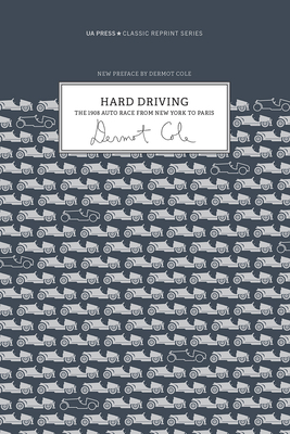 Hard Driving: The 1908 Auto Race from New York to Paris - Cole, Dermot