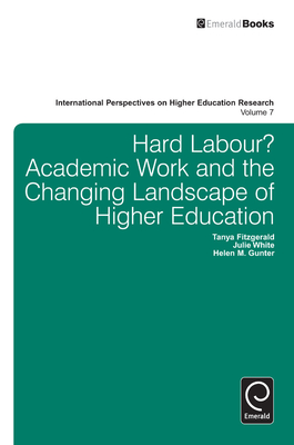 Hard Labour? Academic Work and the Changing Landscape of Higher Education - Fitzgerald, Tanya, and White, Julie, Dr., RN, Msn, and Gunter, Helen