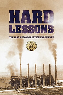 Hard Lessons: The Iraq Reconstruction Experience - U S Department of State, and Inspector General Iraq Reconstruction