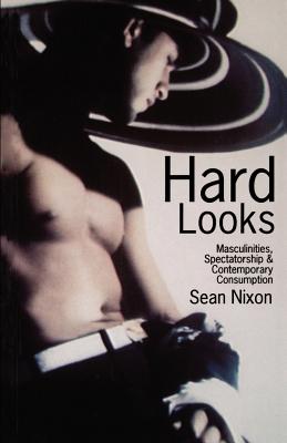 Hard Looks: Masculinities, Spectatorship & Contemporary Consumption - Nixon, Sean