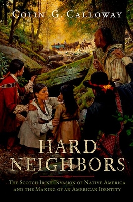 Hard Neighbors: The Scotch-Irish Invasion of Native America and the Making of an American Identity - Calloway, Colin G