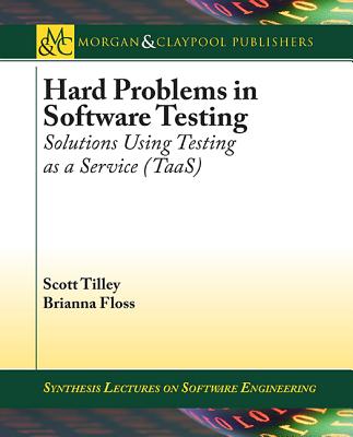 Hard Problems in Software Testing: Solutions Using Testing as a Service (Taas) - Tilley, Scott, and Floss, Brianna