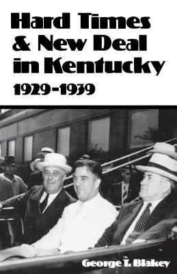 Hard Times and New Deal in Kentucky: 1929-1939 - Blakey, George T