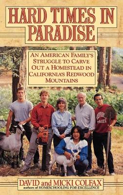 Hard Times in Paradise: An American Family's Struggle To Carve Out a Homestead in California's Redwood Mountains - Colfax, David, and Colfax, Micki