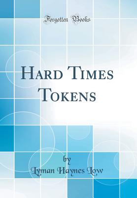 Hard Times Tokens (Classic Reprint) - Low, Lyman Haynes