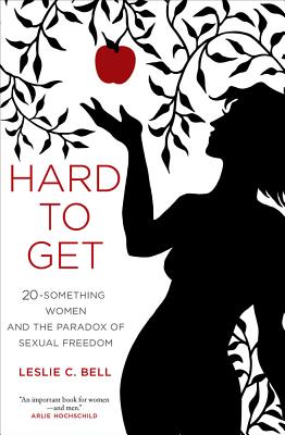 Hard to Get: Twenty-Something Women and the Paradox of Sexual Freedom - Bell, Leslie, and Bell, Carl