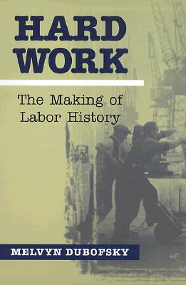 Hard Work: The Making of Labor History - Dubofsky, Melvyn