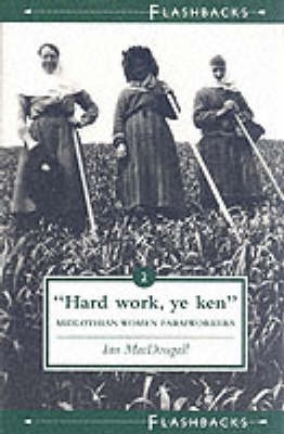 Hard Work Ye Ken: Midlothian Women Farmworkers - MacDougall, Ian (Editor)