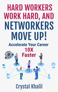 Hard Workers Work Hard, and Networkers Move Up!: Accelerate Your Career 10X Faster