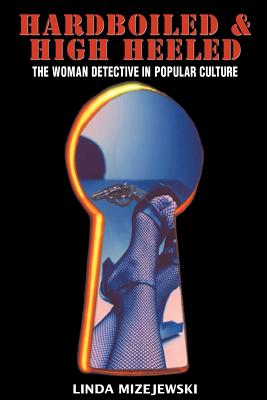 Hardboiled & High Heeled: The Woman Detective in Popular Culture - Mizejewski, Linda, Professor