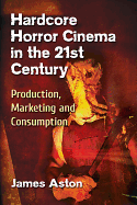 Hardcore Horror Cinema in the 21st Century: Production, Marketing and Consumption