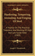 Hardening, Tempering, Annealing And Forging Of Steel: A Treatise On The Practical Treatment And Working Of High And Low Grade Steel (1903)