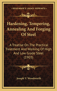 Hardening, Tempering, Annealing and Forging of Steel; A Treatise on the Practical Treatment and Working of High and Low Grade Steel ..