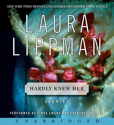 Hardly Knew Her - Lippman, Laura, and Emond, Linda (Read by), and Battiste, Francois (Read by)
