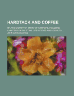 Hardtack and Coffee; Or, the Unwritten Story of Army Life: Including Chapters on Enlisting, Life in Tents and Log Huts, Jonahs and Beats, Offences and Punishments, Raw Recruits, Foraging, Corps and Corps Badges, the Wagon Trains, the Army Mule, the Engine