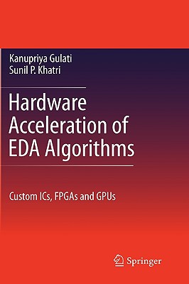 Hardware Acceleration of Eda Algorithms: Custom Ics, FPGAs and Gpus - Khatri, Sunil P, and Gulati, Kanupriya