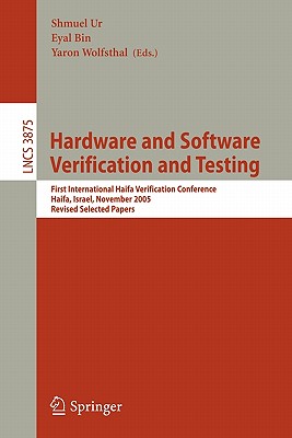 Hardware and Software, Verification and Testing: First International Haifa Verification Conference, Haifa, Israel, November 13-16, 2005, Revised Selected Papers - Ur, Shmuel (Editor), and Bin, Eyal (Editor), and Wolfsthal, Yaron (Editor)