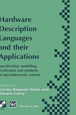 Hardware Description Languages and Their Applications: Specification, Modelling, Verification and Synthesis of Microelectronic Systems - Delgado Kloos, Carlos (Editor), and Cerny, Eduard (Editor)